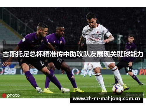 古斯托足总杯精准传中助攻队友展现关键球能力 古斯托足总杯精准传中助攻队友展现关键球能力