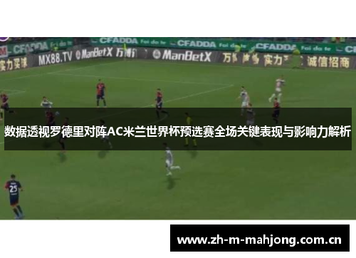 数据透视罗德里对阵AC米兰世界杯预选赛全场关键表现与影响力解析 数据透视罗德里对阵AC米兰世界杯预选赛全场关键表现与影响力解析