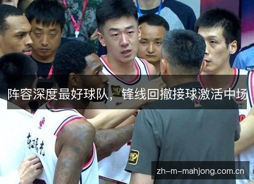 阵容深度最好球队,锋线回撤接球激活中场 阵容深度最好球队,锋线回撤接球激活中场